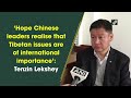 ‘Hope Chinese leaders realise that Tibetan issues are of international importance’: Tenzin Lekshey