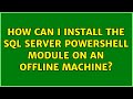 How can I install the SQL Server PowerShell module on an offline machine? (3 Solutions!!)
