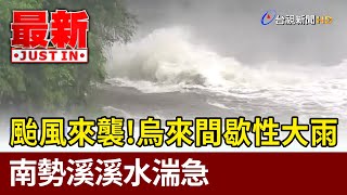 颱風來襲！烏來間歇性大雨 南勢溪溪水湍急【最新快訊】