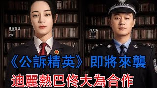 《公訴精英》即將來襲，迪麗熱巴佟大為合作，于和偉不參演成遺憾