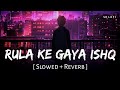 Rula Ke Gaya Ishq Tera (Slowed + Reverb) | Stebin Ben | SR Lofi