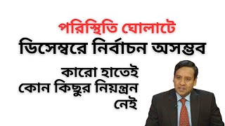 ডিসেম্বরে নির্বাচন অসম্ভব ! পরিস্থিতি ঘোলাটে ! কারো হাতেই কোন কিছুর নিয়ন্ত্রণ নেই !