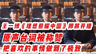 王一博《理想照耀中国》即将开播，原声台词被称赞：把喜欢的事情做到了极致