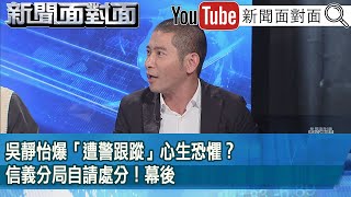 精彩片段》吳靜怡爆「遭警跟蹤」心生恐懼？信義分局自請處分！幕後【新聞面對面】2025.02.03