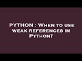 PYTHON : When to use weak references in Python?