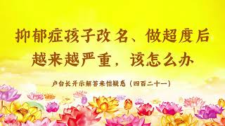 【抑郁症孩子改名、做超度后越来越严重，该怎么办】卢台长开示解答来信疑惑（四百二十一）