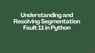 Understanding and Resolving Segmentation Fault 11 in Python