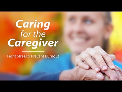 Caring for the Caregiver: Fight Caregiver Stress and Prevent Burnout Caring for the Caregiver: Fight Caregiver Stress and Prevent Burnout