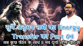 सुनें अनुभव सभी का || Energy Transfer का Part 04 || सब कुछ फील के साथ || नव दुर्गा शक्ति पीठ में