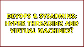 DevOps & SysAdmins: Hyper Threading and Virtual Machines? (3 Solutions!!)