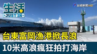 台東富岡漁港掀長浪 10米高浪瘋狂拍打海岸【生活資訊】