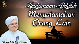 Keutamaan Akhlak Mengutamakan Orang Lain - Al Ustadz H. Ilham Humaidi