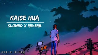 Kaise Hua - Kabir Singh || Slowed x Reverb Song Lofi reverb