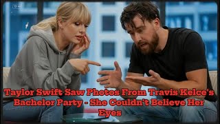 Taylor Swift Saw Photos From Travis Kelce's Bachelor Party - She Couldn't Believe Her Eyes