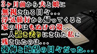 【修羅場】3ヶ月前から夫と娘に無視される日々…浮気旅行から帰ってくると家の中はもぬけの殻…一人置き去りにされた私に残されたのは…後悔と絶望の日々だった…