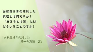 ① お釈迦さまの発見した真理とは何ですか。「生きるとは苦」とはどういうことですか？　「お釈迦様の発見した第一の真理　苦」