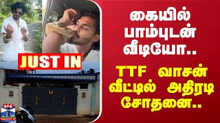 #JUSTIN | கையில் பாம்புடன் வீடியோ.. TTF வாசன் வீட்டில் அதிரடி சோதனை..