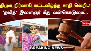 திமுக நிர்வாகி கட்டவிழ்த்த சாதி வெறி..! 'தலித்' இளைஞர் மீது வன்கொடுமை...