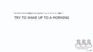 TRY TO WAKE UP TO A MORNING