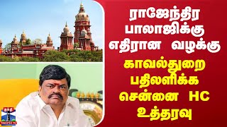 முன்னாள் அமைச்சர் ராஜேந்திர பாலாஜிக்கு எதிரான வழக்கு - காவல்துறை பதிலளிக்க சென்னை HC உத்தரவு