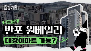 반포동 대장아파트 출사표 '반포 원베일리' 납시오 I 임장가장 EP.04