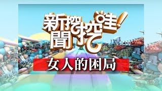 新聞挖挖哇：女人的困局20190225（黃越綏、黃宥嘉、H、狄志偉、吳娟瑜）