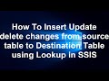 How To Insert Update delete changes from source table to Destination Table using Lookup in SSIS
