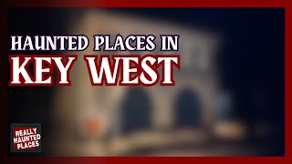 Really Haunted Places | Top 7 Ghost Stories in Key West, Florida