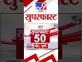 Superfast 50 | सुपरफास्ट 50 | 16 September 2024 | Marathi News | tv9 Marathi