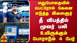 மதுபோதையில் பெட்ரோல் கேனை எடுத்த இளைஞர்தீ விபத்தில் மூவர் பலி - உயிருக்கும் போராடும் 4 பேர்