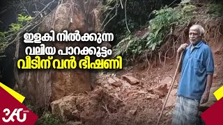 ഇളകി നിൽക്കുന്ന വലിയ പാറക്കൂട്ടം, വീടിന് വൻ ഭീഷണി