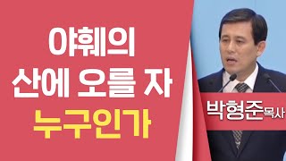 박형준목사_순복음평택중앙교회 | 야훼의 산에 오를 자 누구인가 | 생명의 말씀