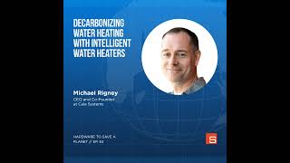 Decarbonizing Water Heating with Intelligent Water Heaters: Insights from Michael Rigney of Cala ...