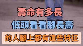 俗话说寿命有多长，低头看看脚！为什么说脚能看出人的寿命？长寿的人脚上都有这些特征！