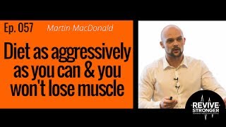 057: Martin MacDonald - diet as aggressively as you can without losing muscle