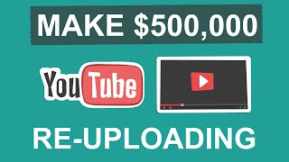 Make $500,000 YouTube Re-uploading Videos - Make Money Online