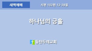 동탄두레교회,2023년12월11일,새벽예배,하나님의 긍휼,시편 102편 12-28절,권중근 목사,