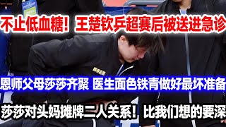 不止是低血糖！王楚钦赛后被送进医院检查，父母恩师莎莎齐聚焦急等待结果，莎莎首次坦白二人关系！比我们想的还要深