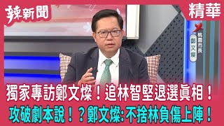 【辣新聞 精華】獨家專訪鄭文燦！追林智堅退選真相！ 攻破劇本說！？鄭文燦:不捨林負傷上陣！ 2022.08.15