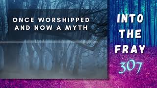 iTF 307: Once Worshipped, and Now a Myth