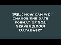 SQL : how can we change the date format of SQL Server(2008) Database?