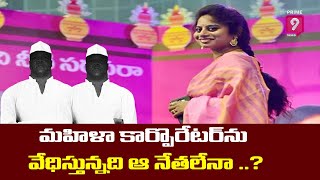 మహిళా కార్పొరేటర్ ను వేధిస్తున్నది ఆ నేతలేనా ..? | Prime9 News