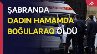 Şabranda 45 yaşlı qadın dəm qazından boğularaq ölüb