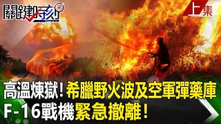 【關鍵時刻上集】20230728 度假勝地變「高溫煉獄」！希臘野火波及空軍基地彈藥庫…F-16戰機緊急撤離！｜劉寶傑