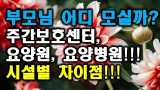 우리 부모님 어디에 모셔야할까? 주간보호센터, 요양원, 요양병원. 시설별 차이점을 알려드립니다. !!!