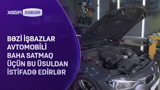 Bəzi işbazlar avtomobili baha satmaq üçün bu üsuldan istifadə edirlər