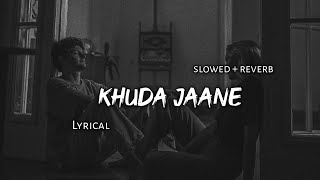 Khuda Jaane - | Slowed + Reverb | Lyrics | Use Headphones 🎧🎧