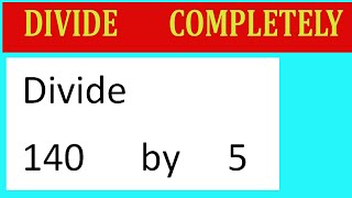 Divide     140      by     5  Divide   completely