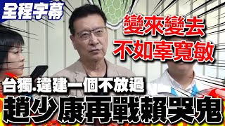 【全程字幕】趙少康嗆爆賴皮鬼台獨立場騙選票不如辜寬敏  猛攻賴老家違建 趙少康:拆掉我就辭中廣