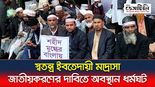 স্বতন্ত্র ইবতেদায়ী মাদ্রাসা জাতীয়করণের দাবিতে অবস্থান ধর্মঘট | Bangladesh Madrasah Education Board